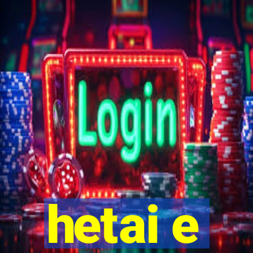 hetai e